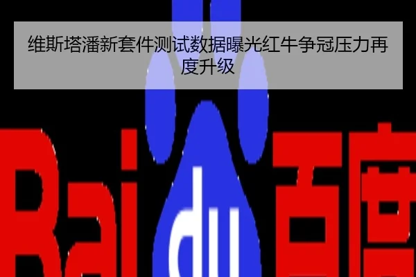 维斯塔潘新套件测试数据曝光红牛争冠压力再度升级