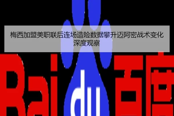 梅西加盟美职联后连场造险数据攀升迈阿密战术变化深度观察